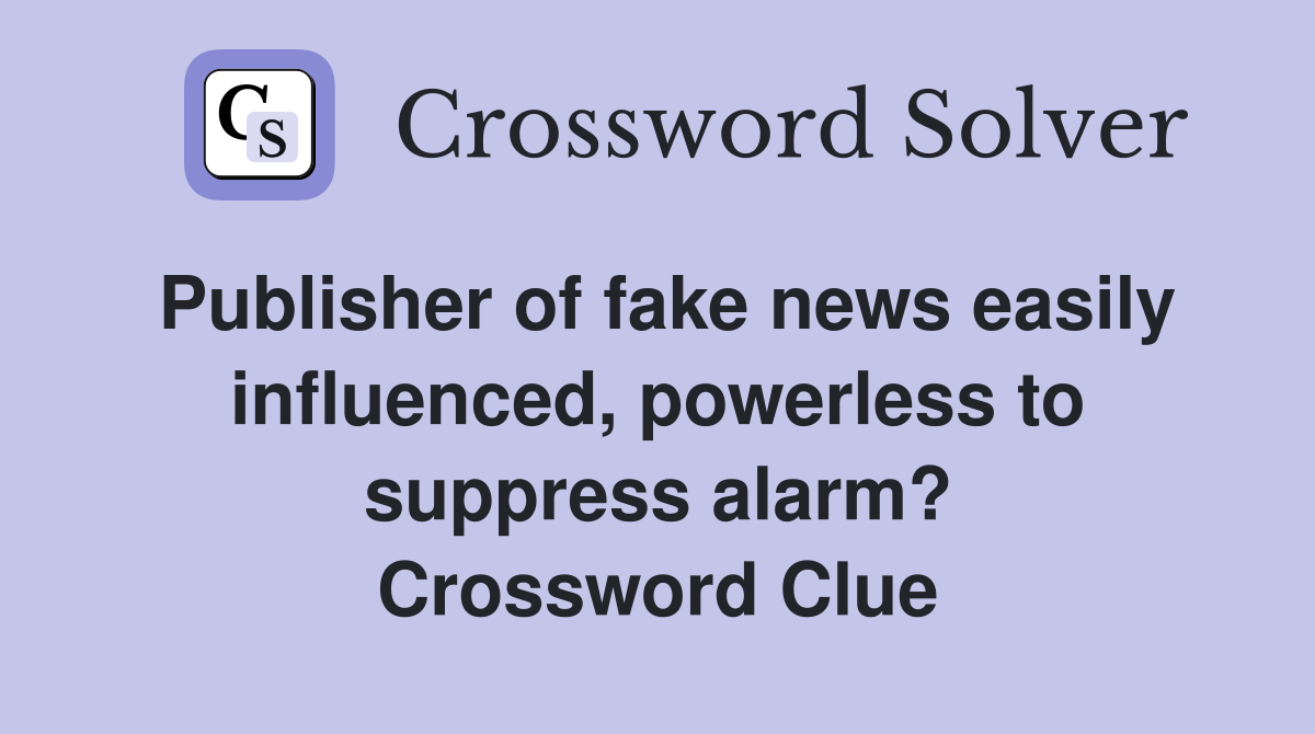 Publisher of fake news easily influenced, powerless to suppress alarm? Crossword Clue