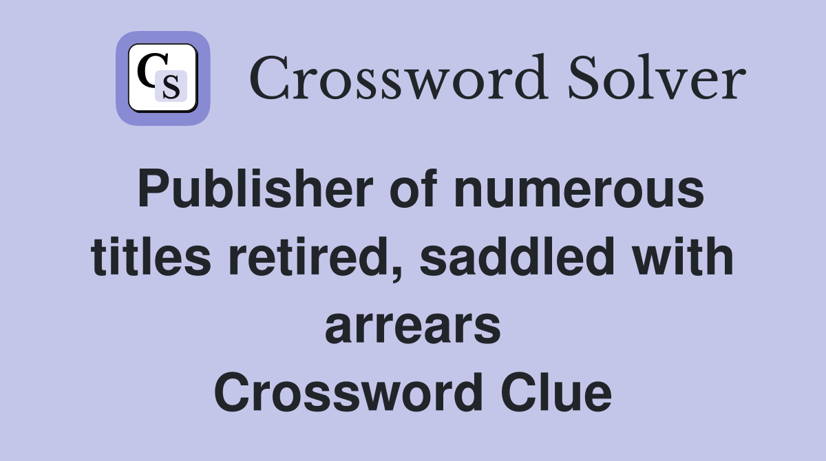 Publisher of numerous titles retired, saddled with arrears Crossword Clue