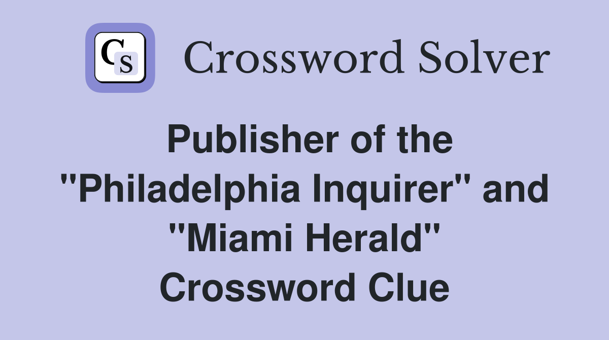 Publisher of the "Philadelphia Inquirer" and "Miami Herald" Crossword Clue