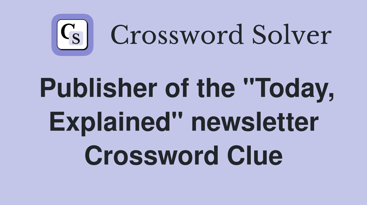 Publisher of the "Today, Explained" newsletter Crossword Clue