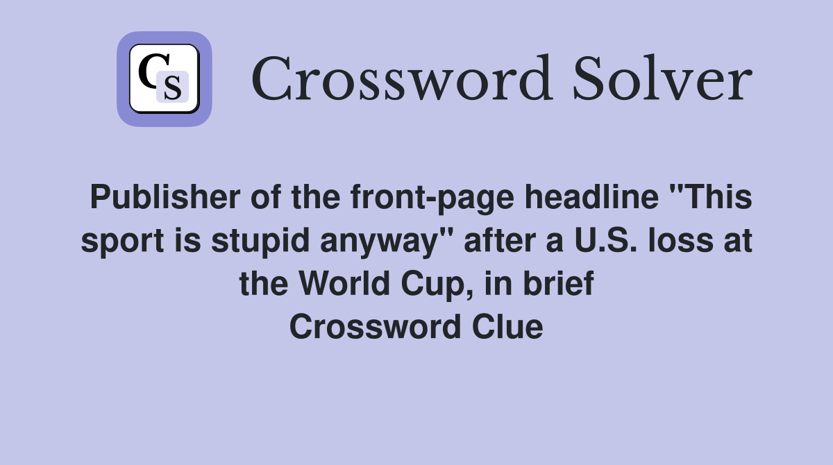 Publisher of the front-page headline "This sport is stupid anyway" after a U.S. loss at the World Cup, in brief Crossword Clue