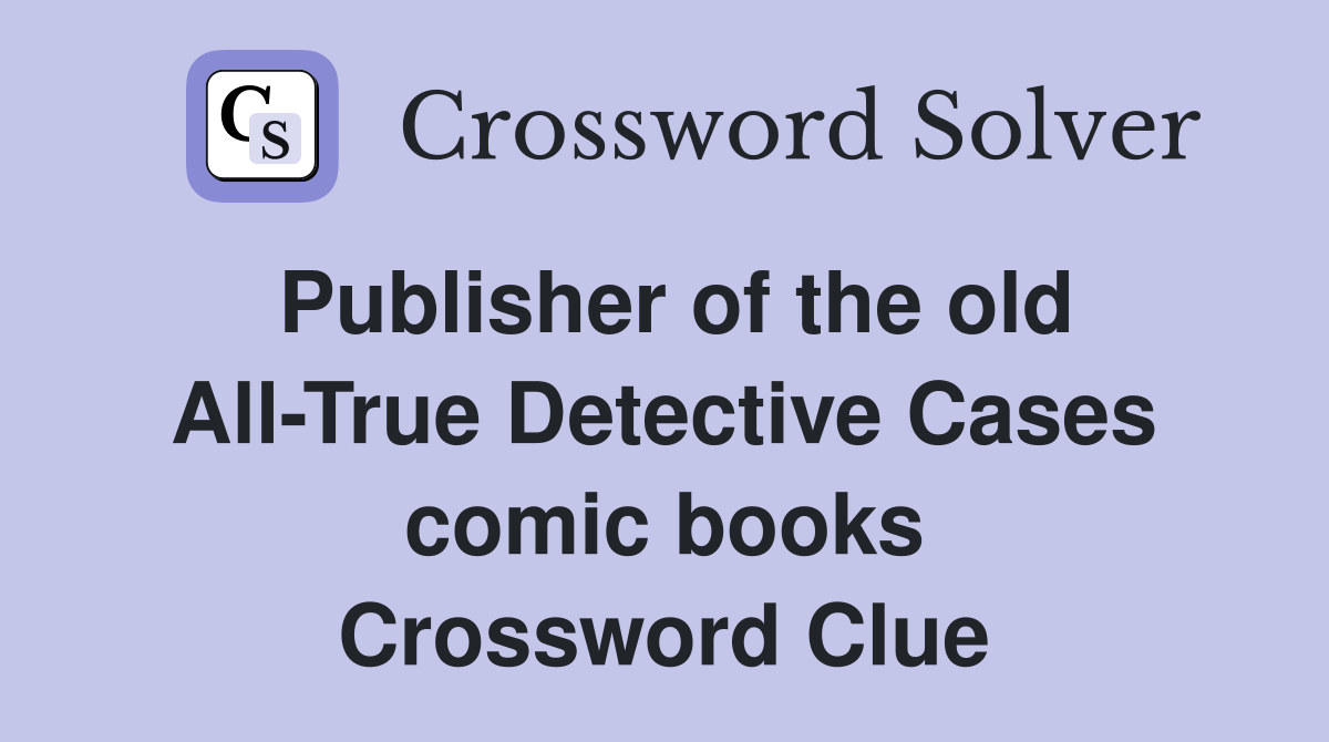 Publisher of the old All-True Detective Cases comic books Crossword Clue