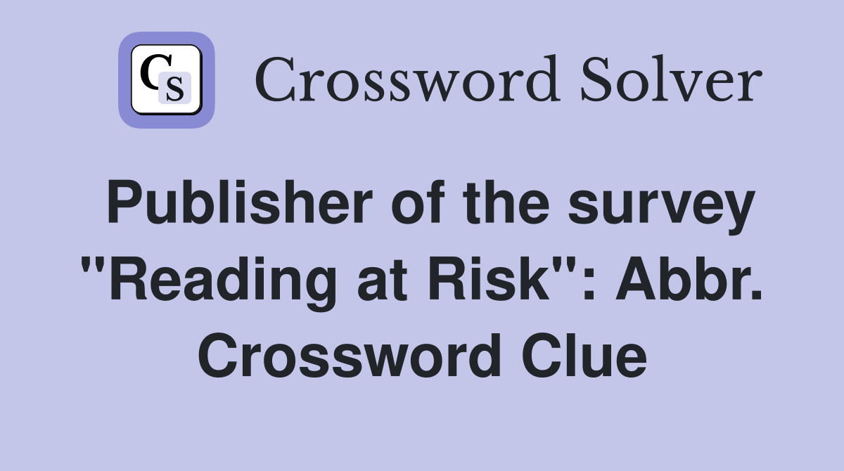 Publisher of the survey "Reading at Risk": Abbr. Crossword Clue