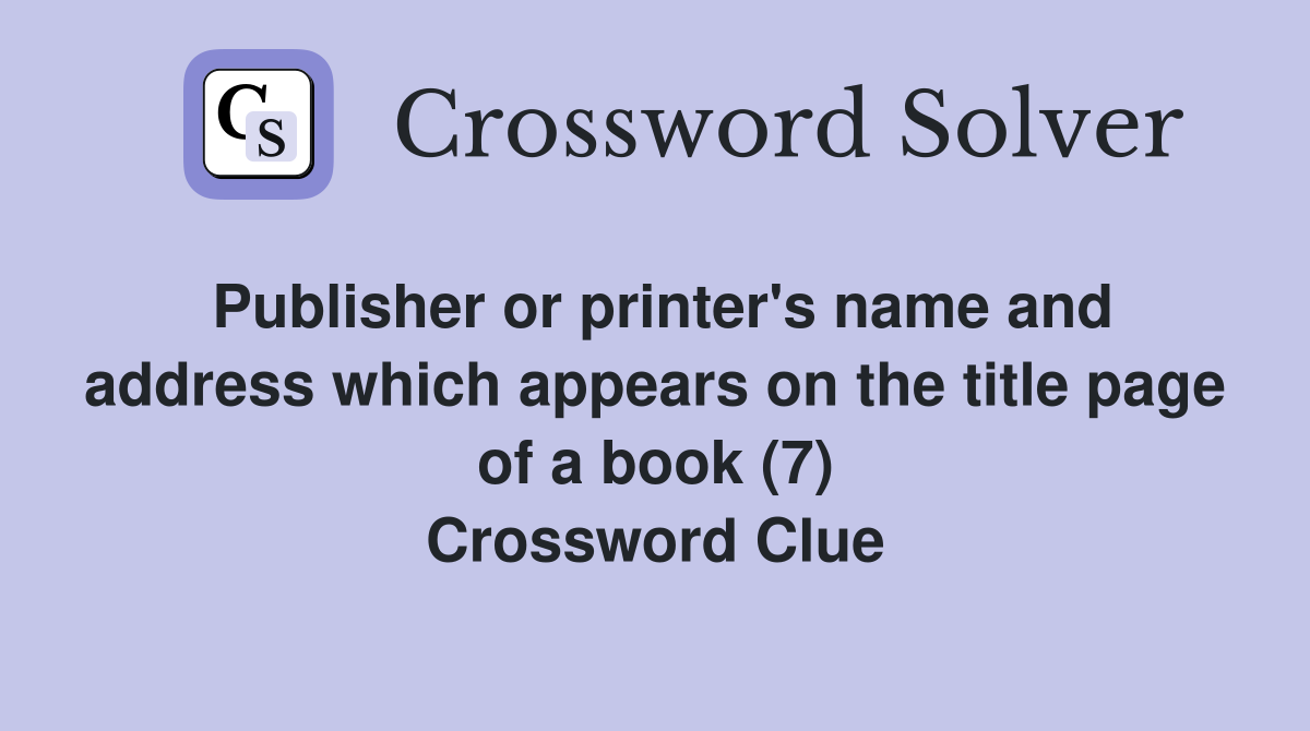 Publisher or printer's name and address which appears on the title page of a book (7) Crossword Clue