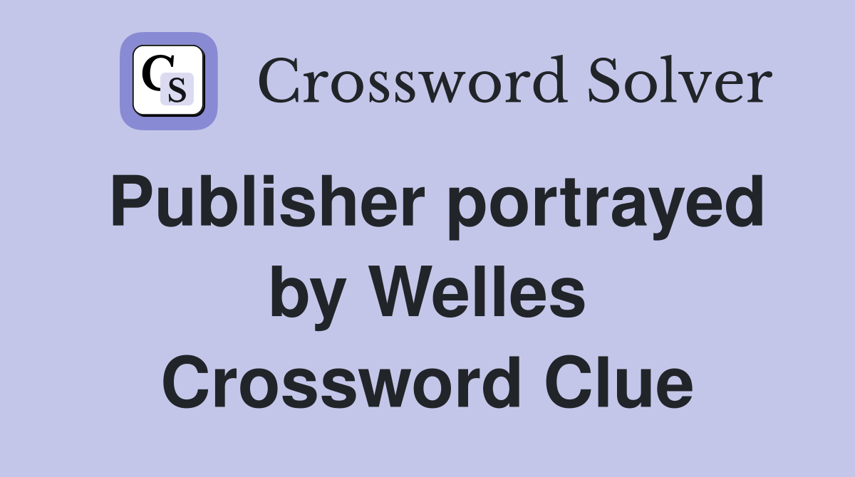 Publisher portrayed by Welles Crossword Clue