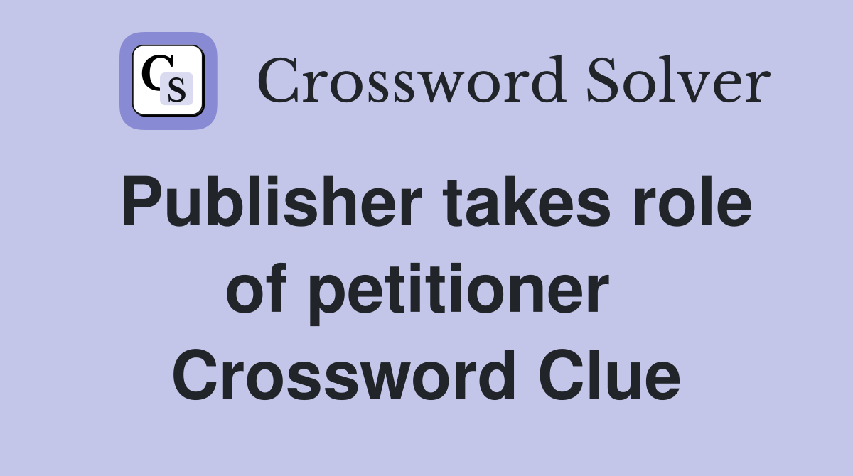 Publisher takes role of petitioner  Crossword Clue