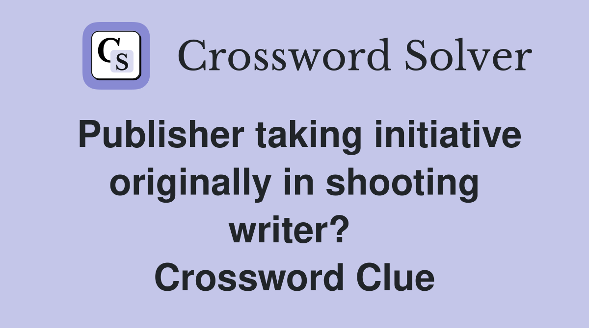 Publisher taking initiative originally in shooting writer?  Crossword Clue