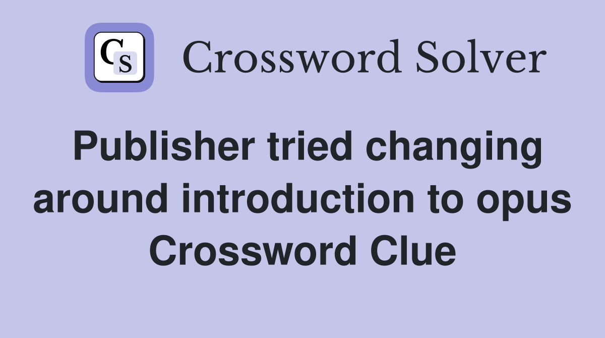 Publisher tried changing around introduction to opus Crossword Clue