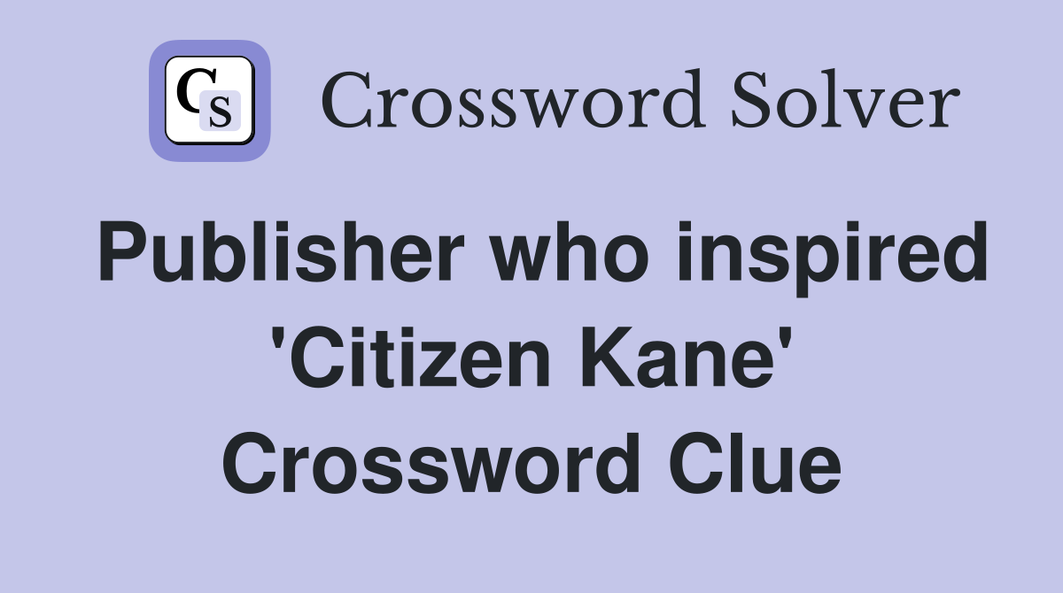 Publisher who inspired 'Citizen Kane' Crossword Clue