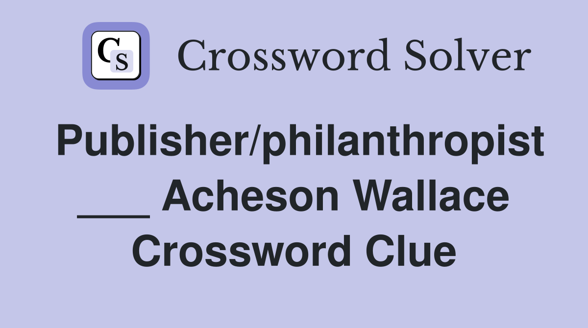 Publisher/philanthropist ___ Acheson Wallace Crossword Clue