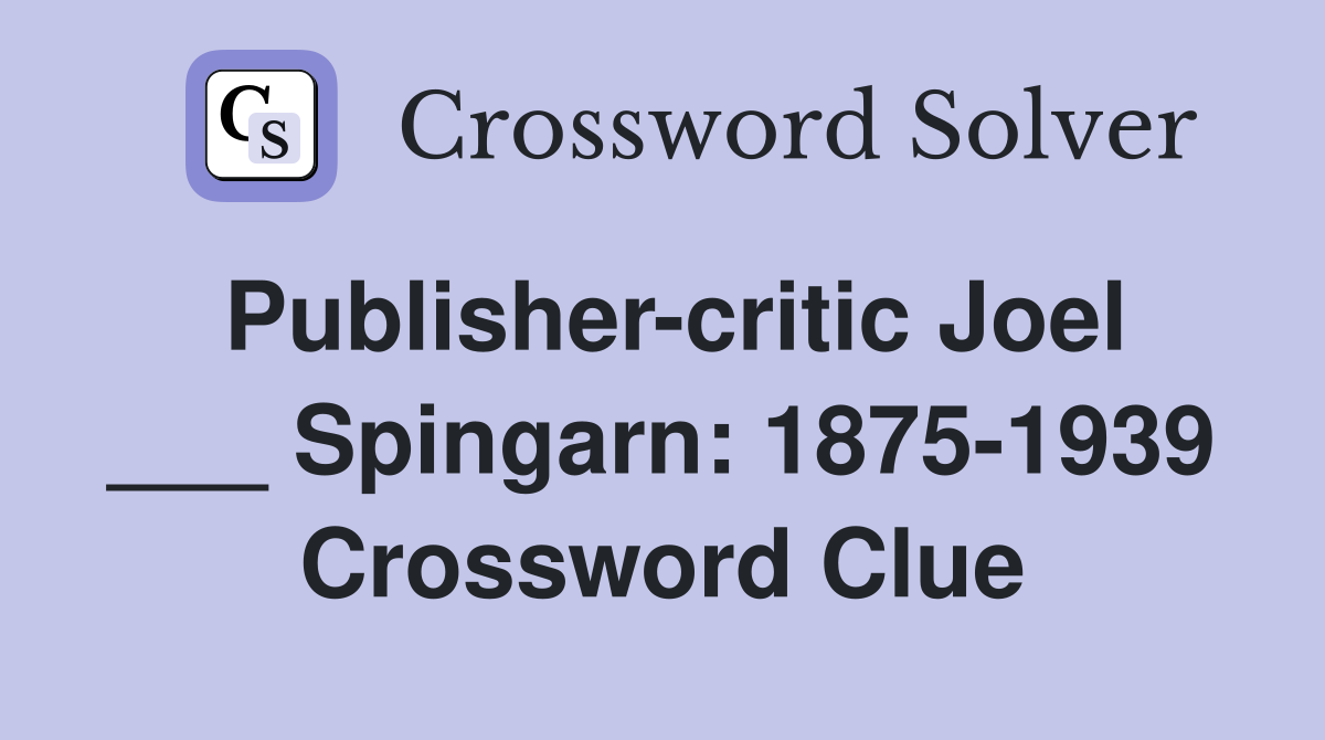 Publisher-critic Joel ___ Spingarn: 1875-1939 Crossword Clue