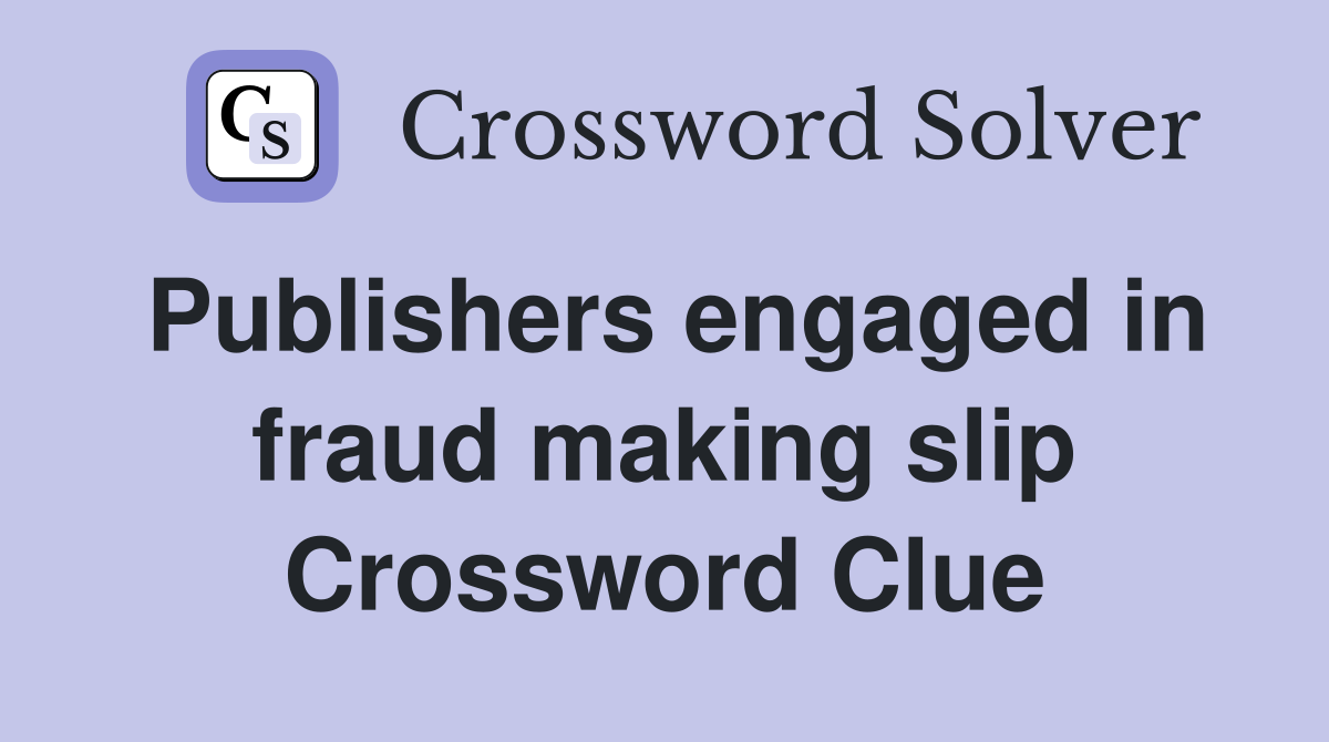 Publishers engaged in fraud making slip Crossword Clue