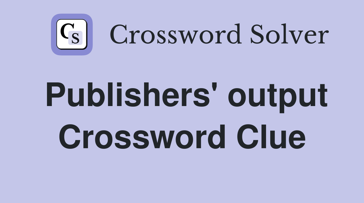 Publishers' output Crossword Clue