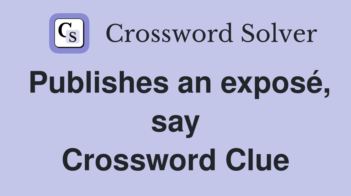Publishes an exposé, say Crossword Clue