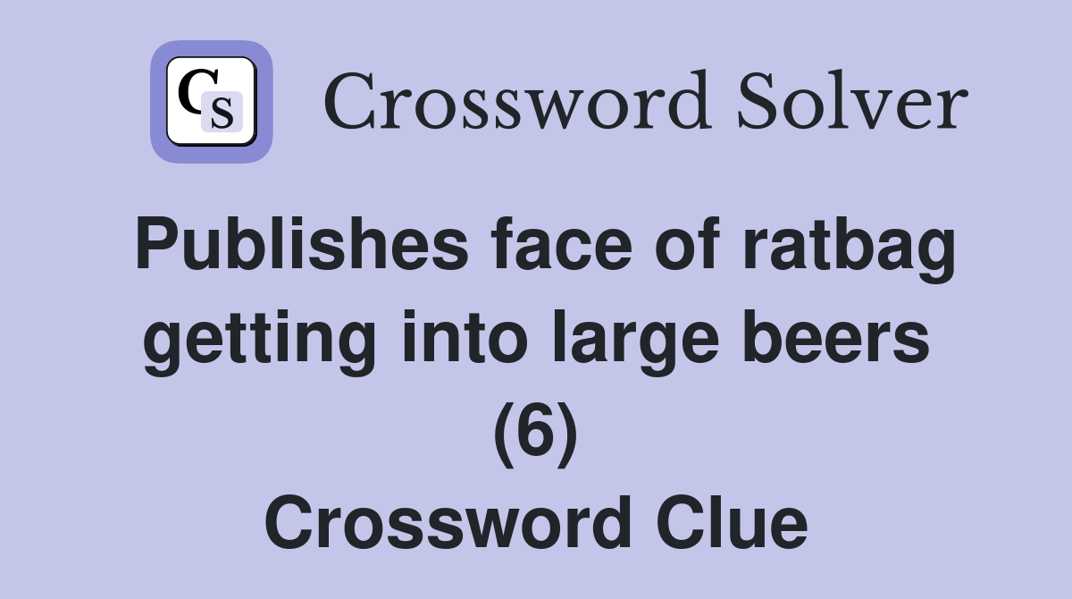 Publishes face of ratbag getting into large beers (6) Crossword Clue