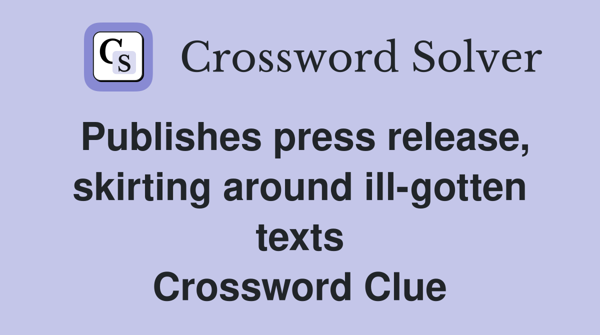 Publishes press release, skirting around ill-gotten texts Crossword Clue