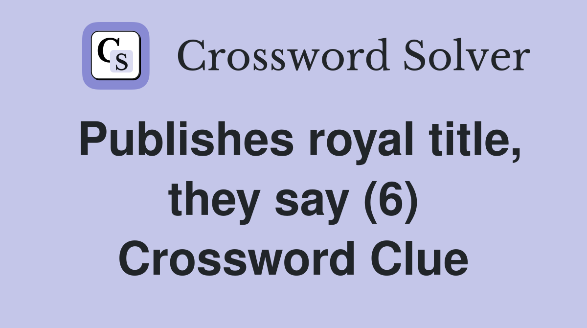 Publishes royal title, they say (6) Crossword Clue