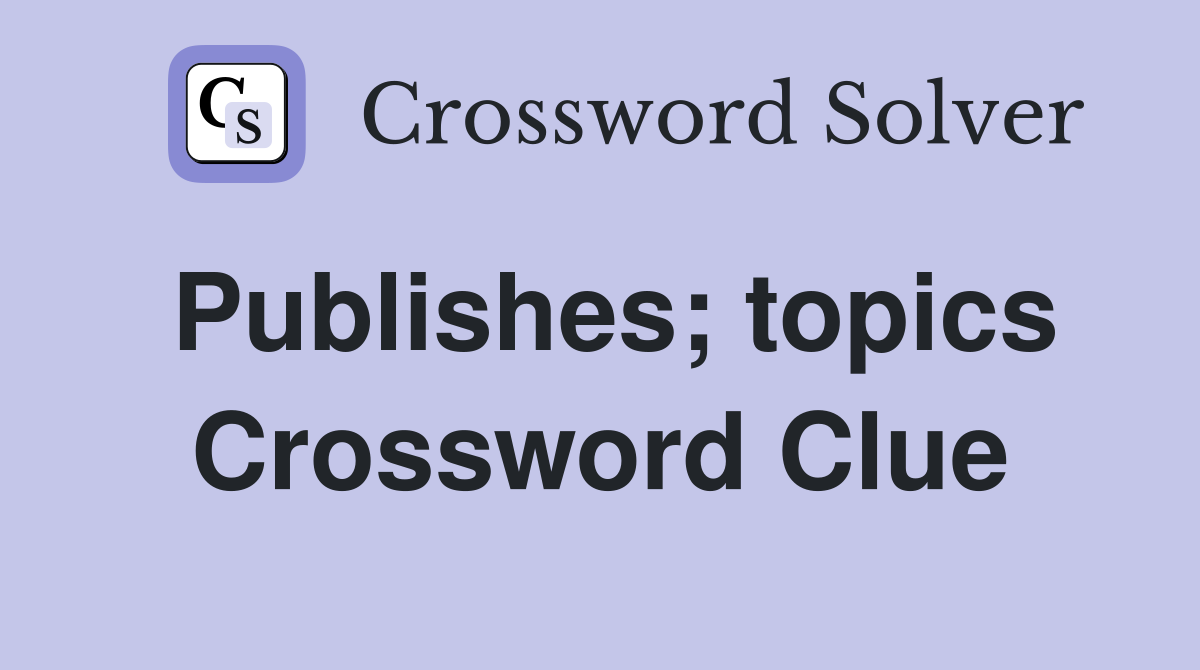 Publishes; topics Crossword Clue
