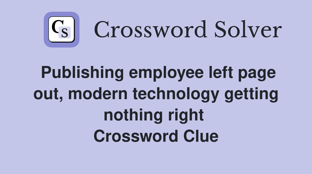 Publishing employee left page out, modern technology getting nothing right  Crossword Clue