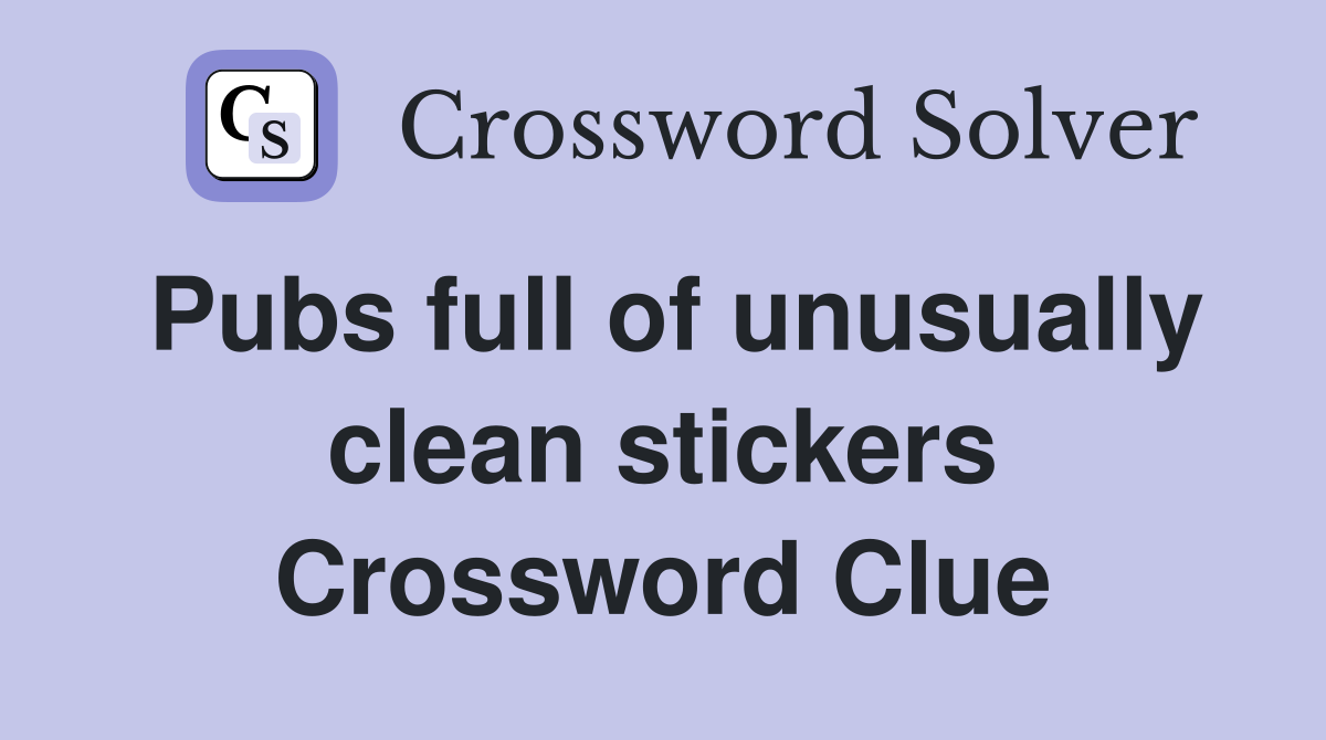 Pubs full of unusually clean stickers Crossword Clue
