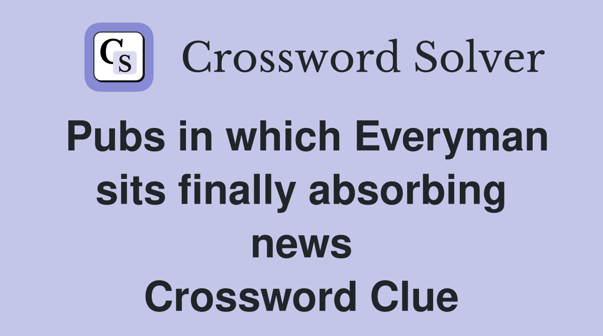 Pubs in which Everyman sits finally absorbing news Crossword Clue