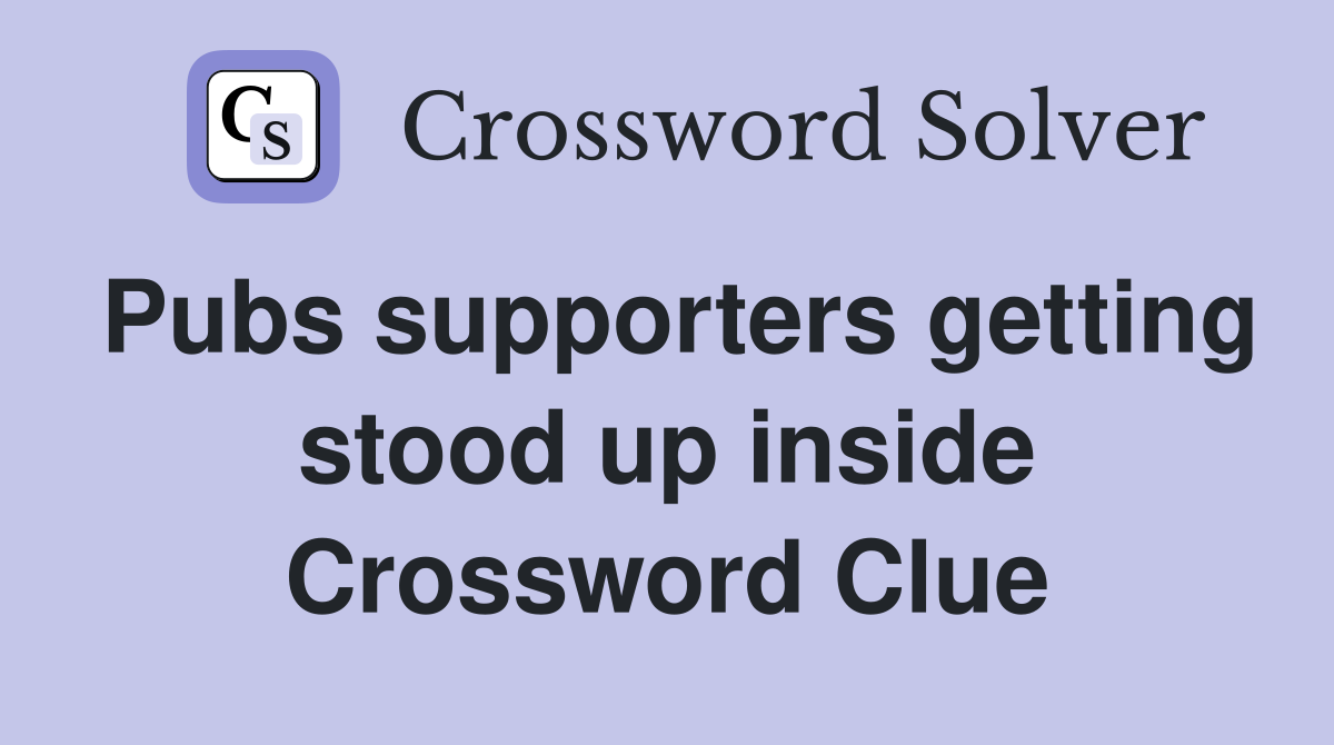Pubs supporters getting stood up inside Crossword Clue