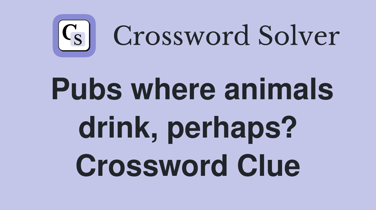 Pubs where animals drink, perhaps? Crossword Clue