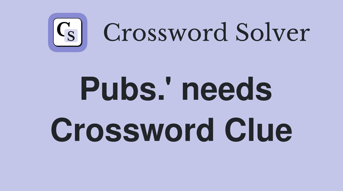Pubs.' needs Crossword Clue
