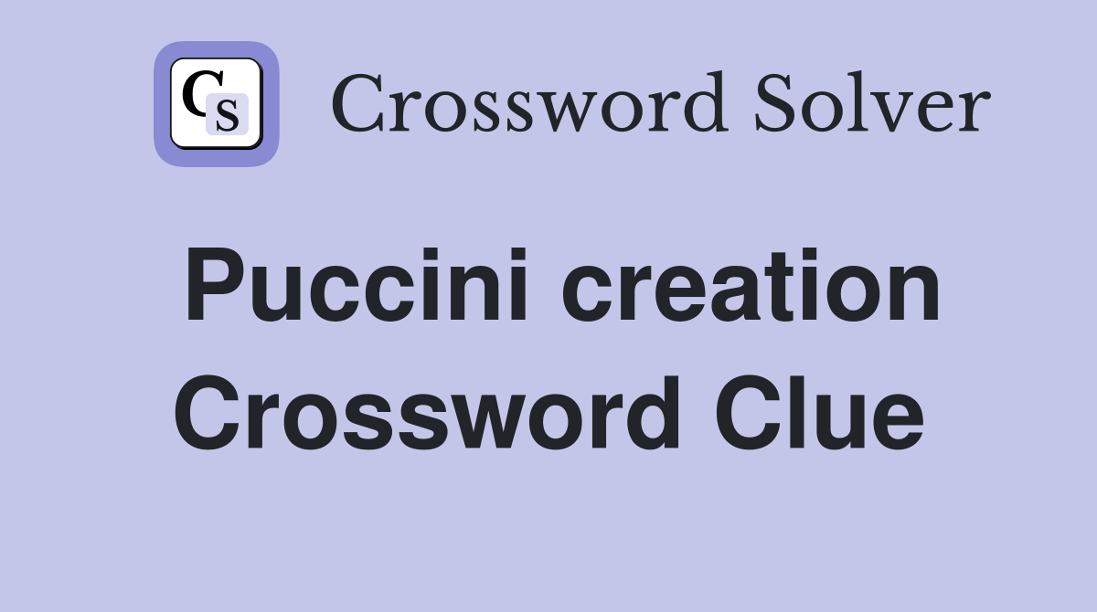 Puccini creation Crossword Clue