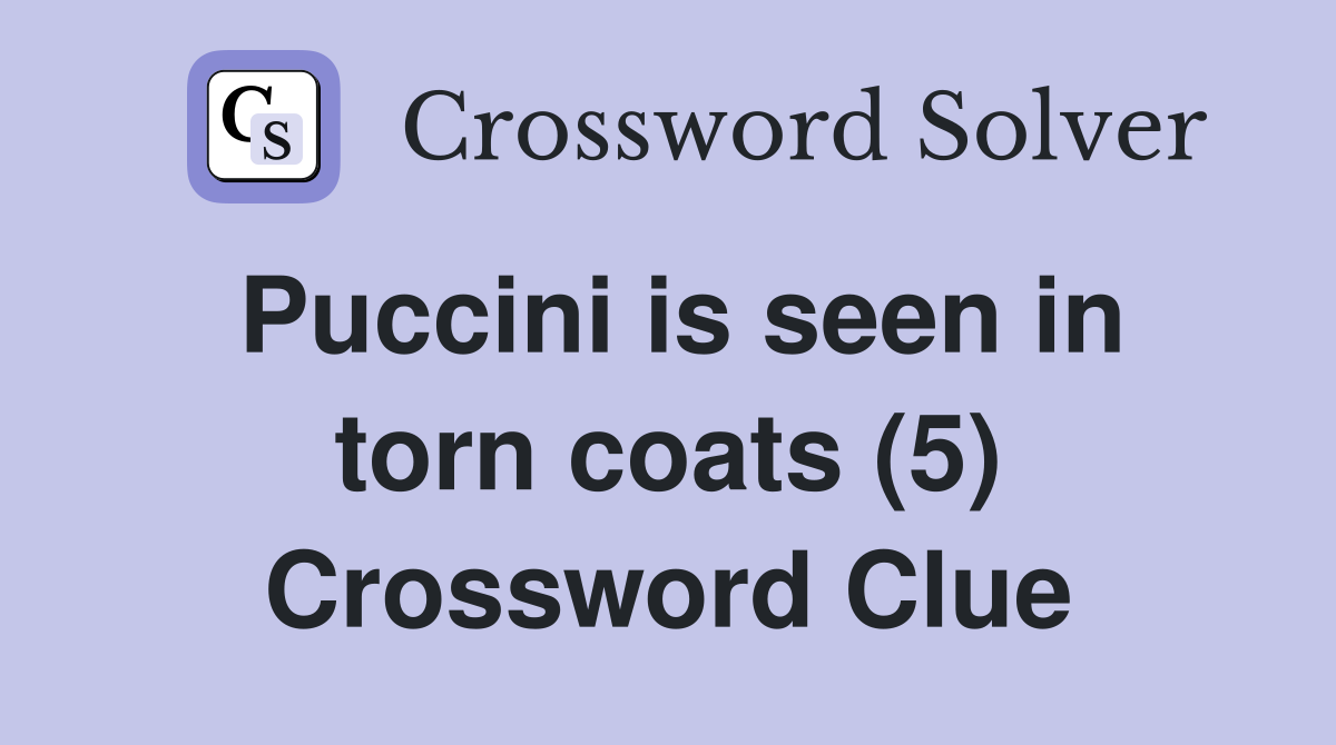Puccini is seen in torn coats (5) Crossword Clue