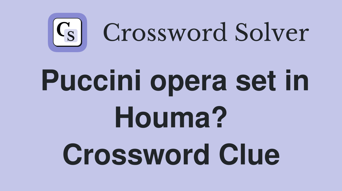 Puccini opera set in Houma? Crossword Clue