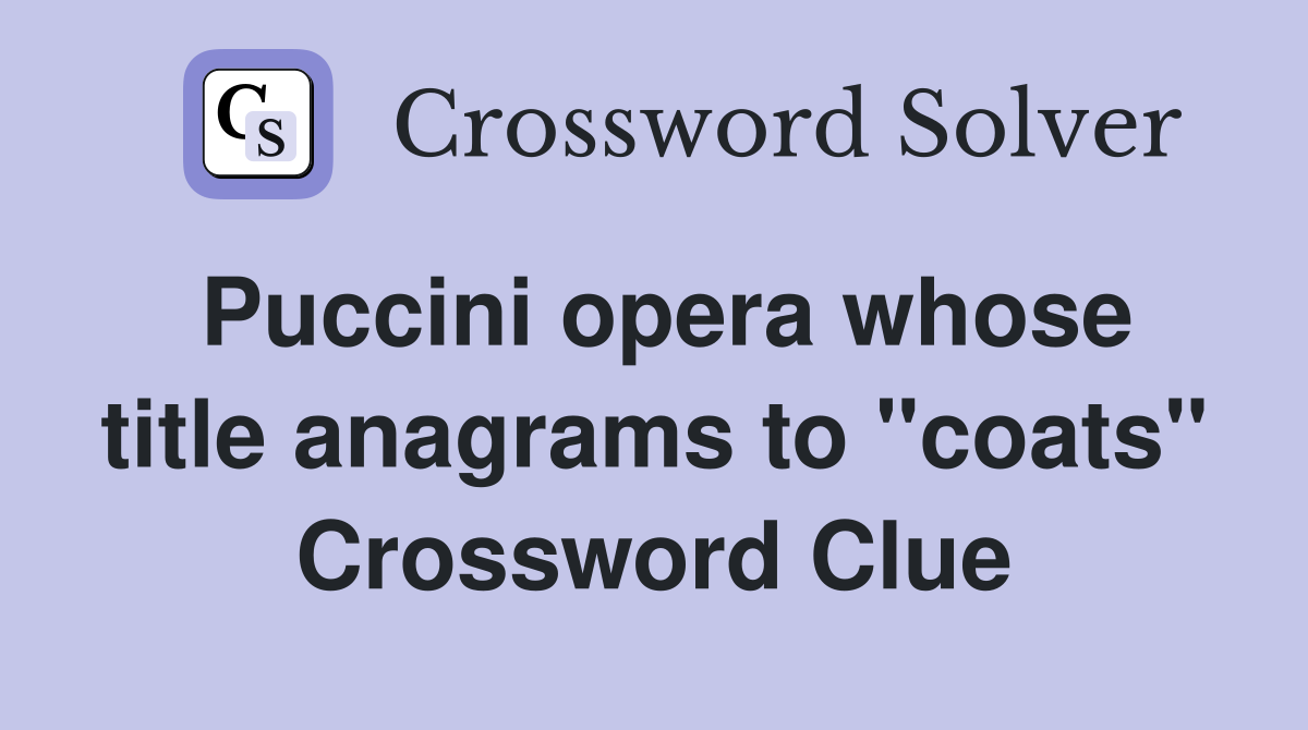 Puccini opera whose title anagrams to "coats" Crossword Clue