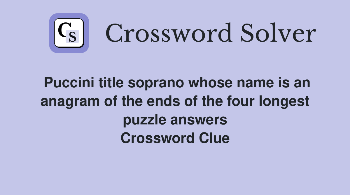 Puccini title soprano whose name is an anagram of the ends of the four longest puzzle answers Crossword Clue