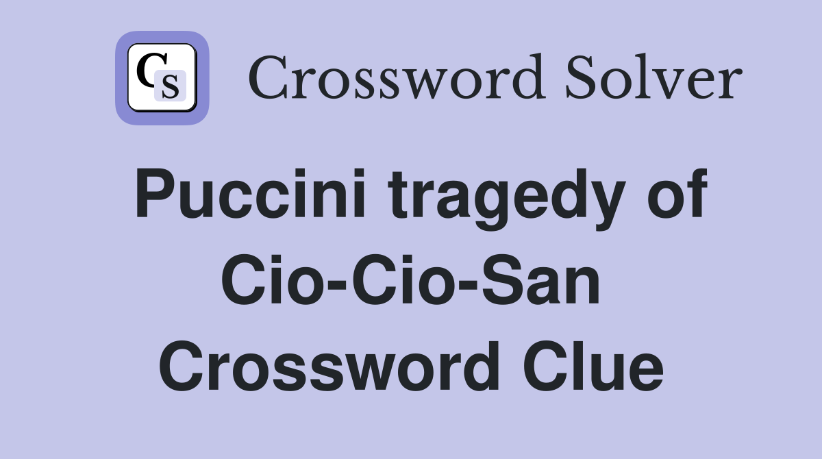 Puccini tragedy of Cio-Cio-San Crossword Clue