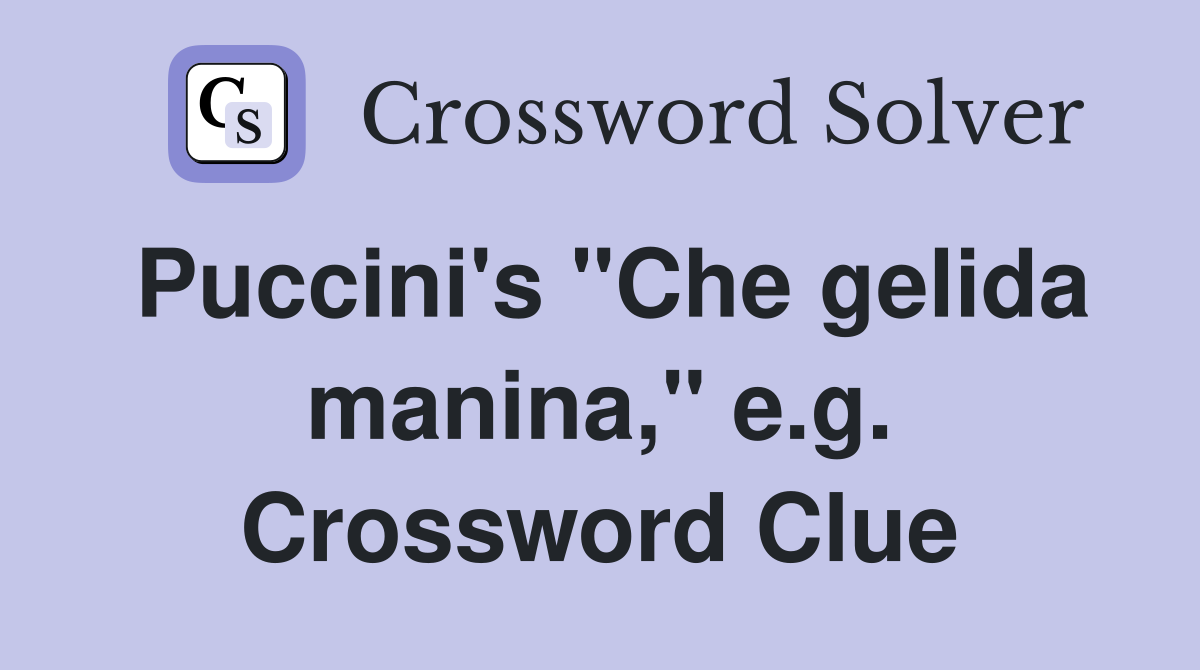 Puccini's "Che gelida manina," e.g. Crossword Clue