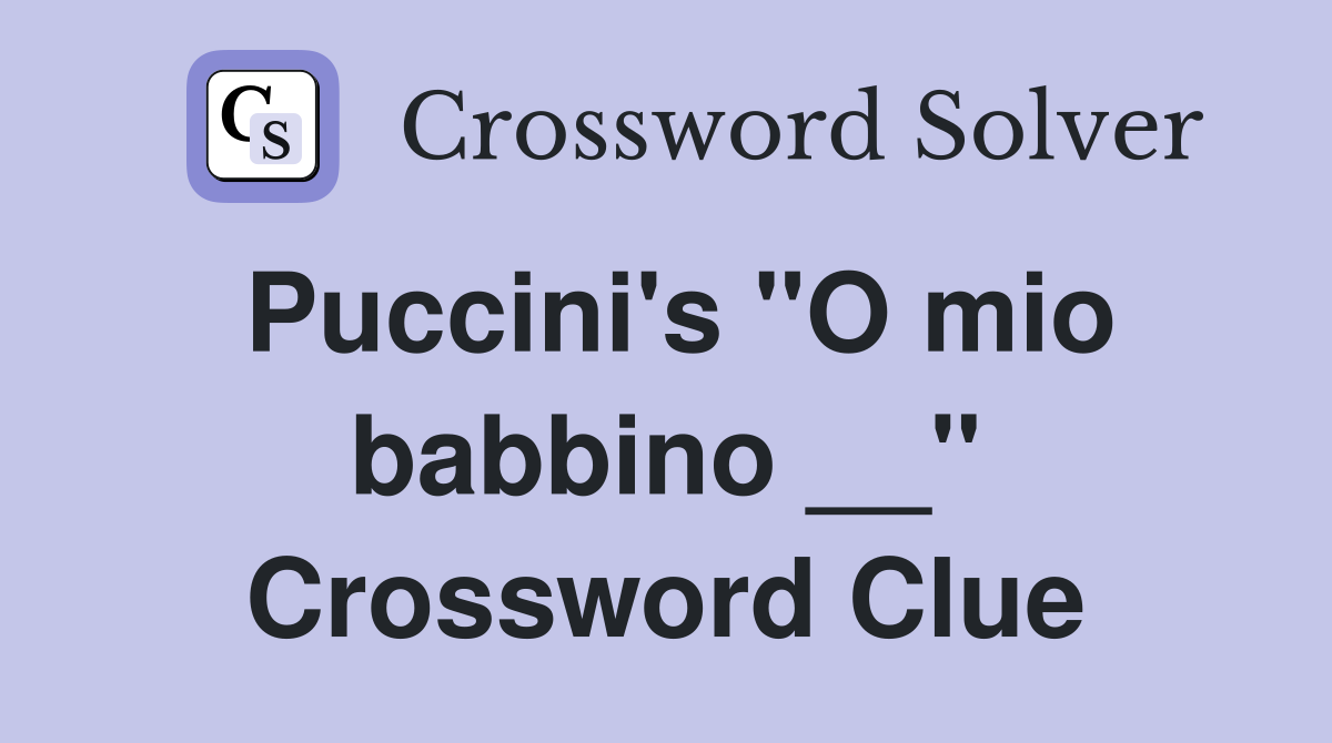 Puccini's "O mio babbino __" Crossword Clue