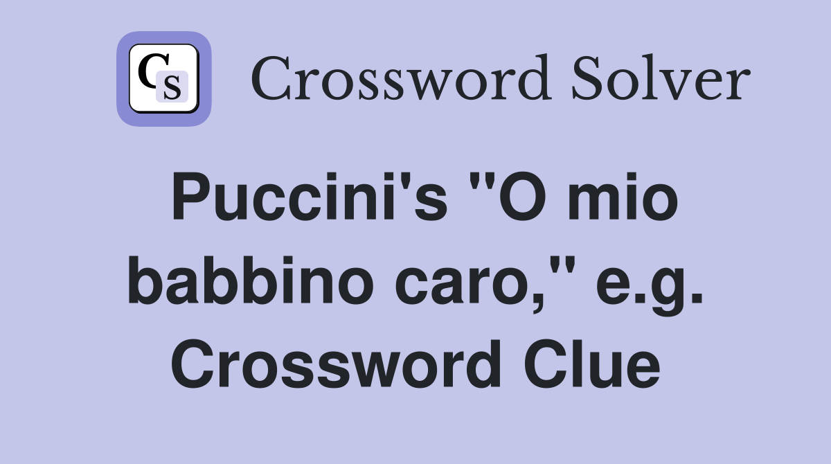 Puccini's "O mio babbino caro," e.g. Crossword Clue