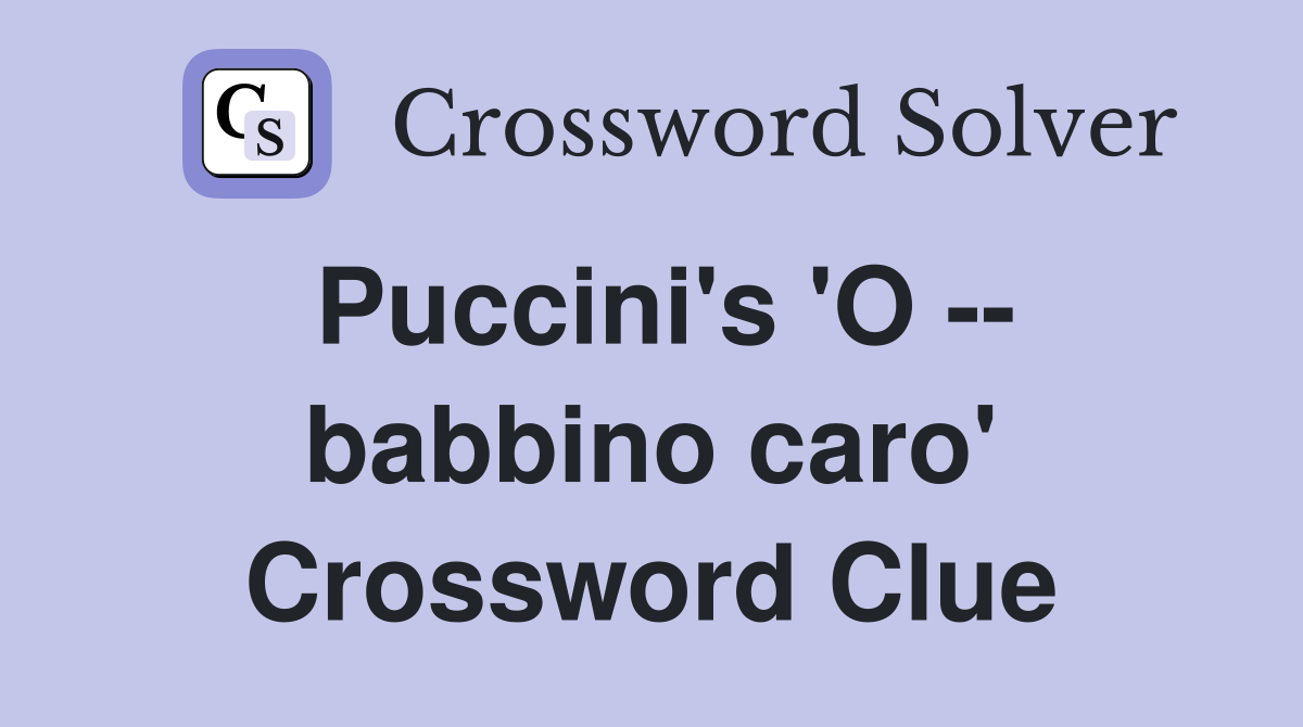 Puccini's 'O -- babbino caro' Crossword Clue