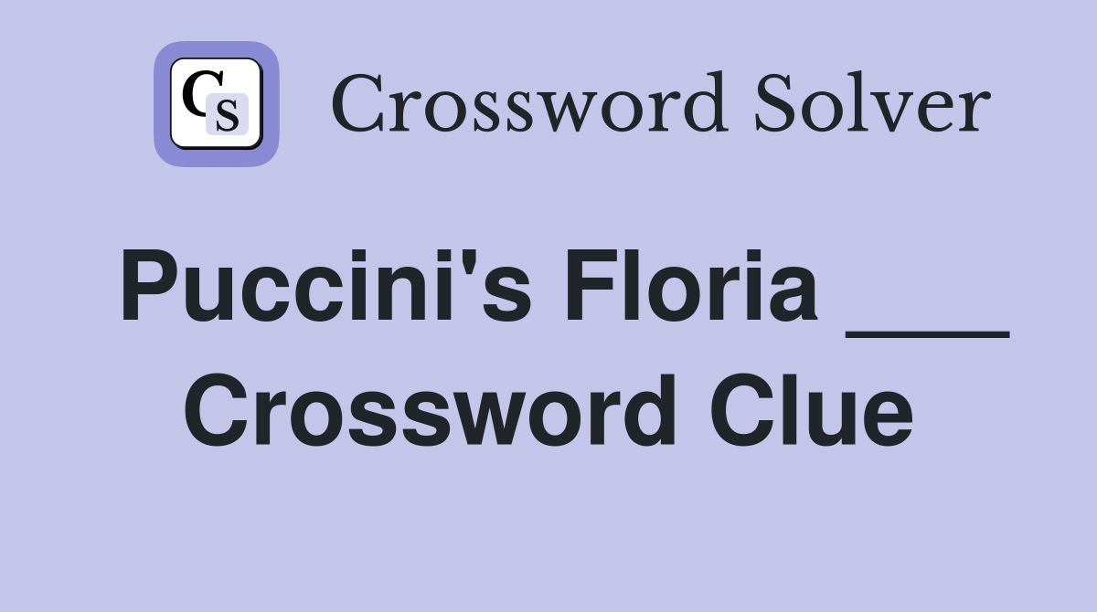 Puccini's Floria ___ Crossword Clue