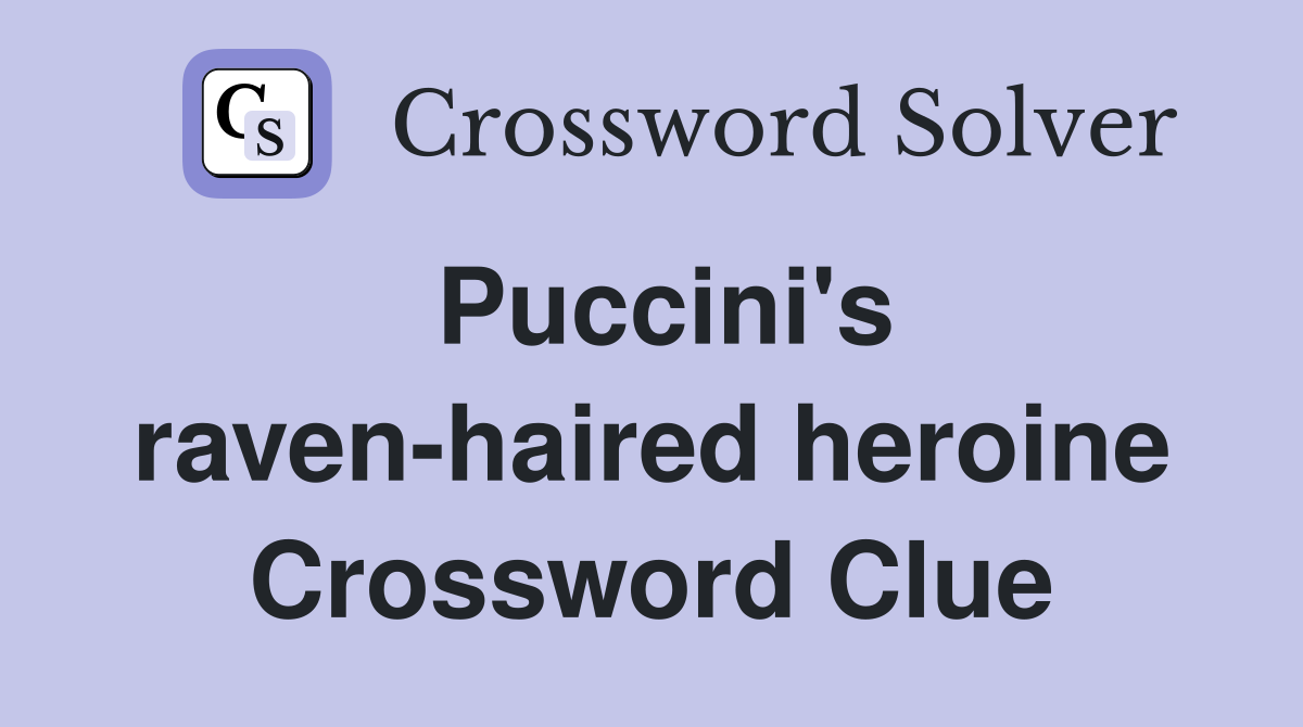 Puccini's raven-haired heroine Crossword Clue