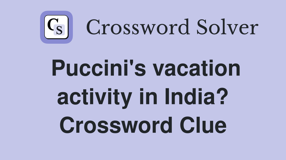 Puccini's vacation activity in India? Crossword Clue