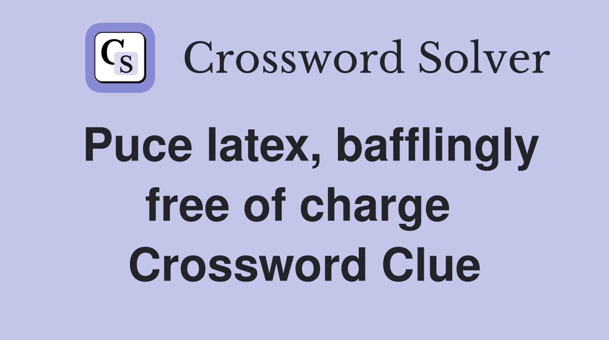 Puce latex, bafflingly free of charge  Crossword Clue