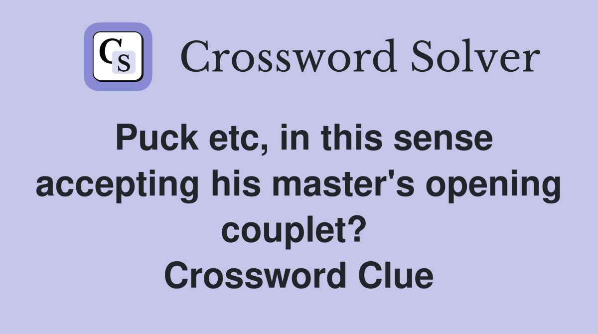 Puck etc, in this sense accepting his master's opening couplet?  Crossword Clue