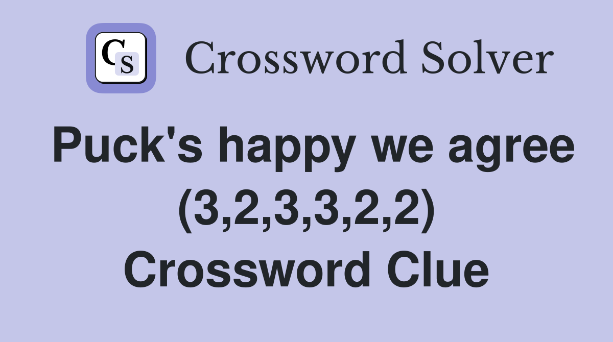 Puck's happy we agree (3,2,3,3,2,2) Crossword Clue