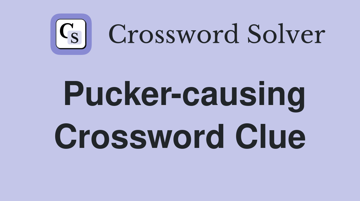 Pucker-causing Crossword Clue