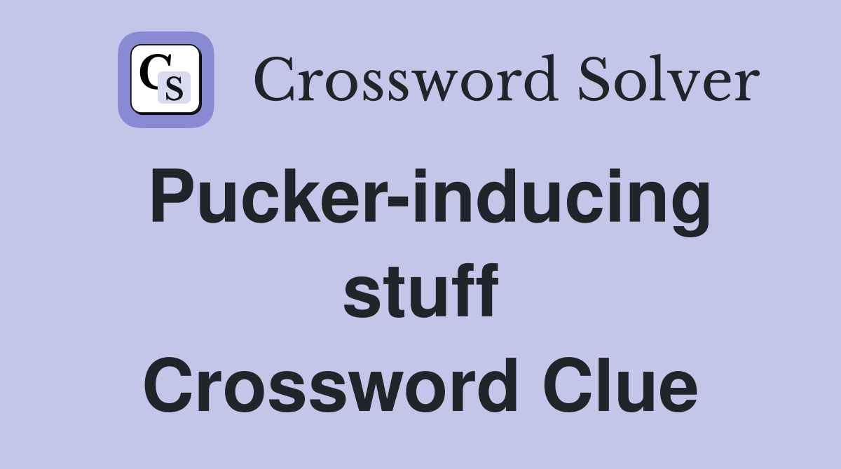Pucker-inducing stuff Crossword Clue