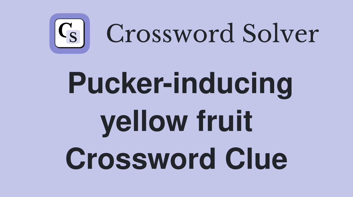 Pucker-inducing yellow fruit Crossword Clue
