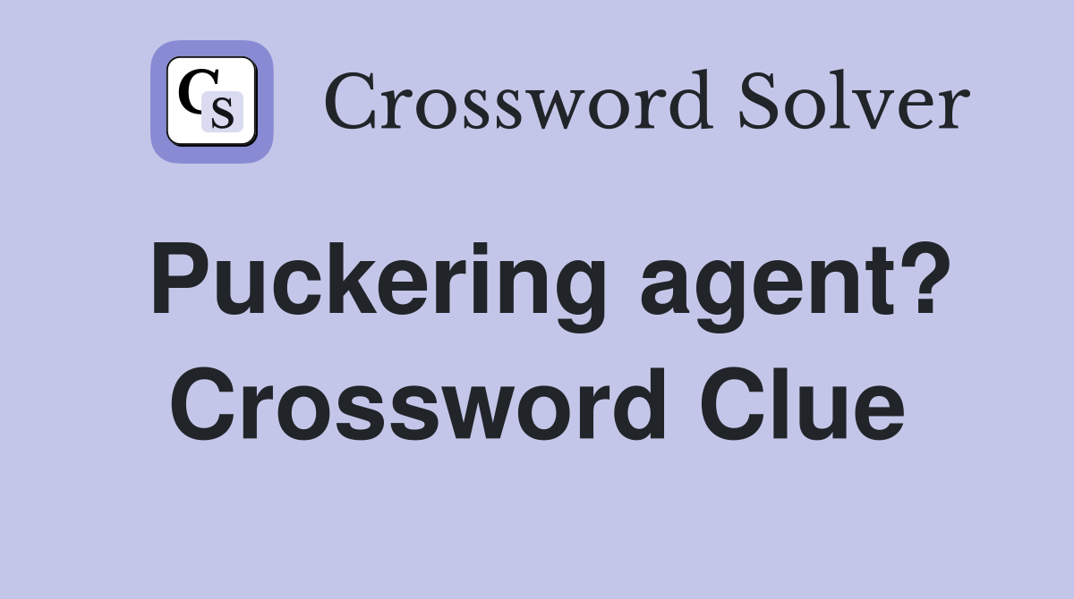 Puckering agent? Crossword Clue