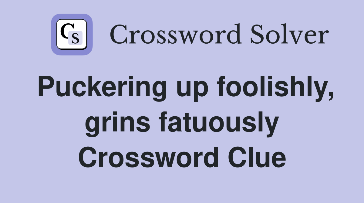 Puckering up foolishly, grins fatuously Crossword Clue