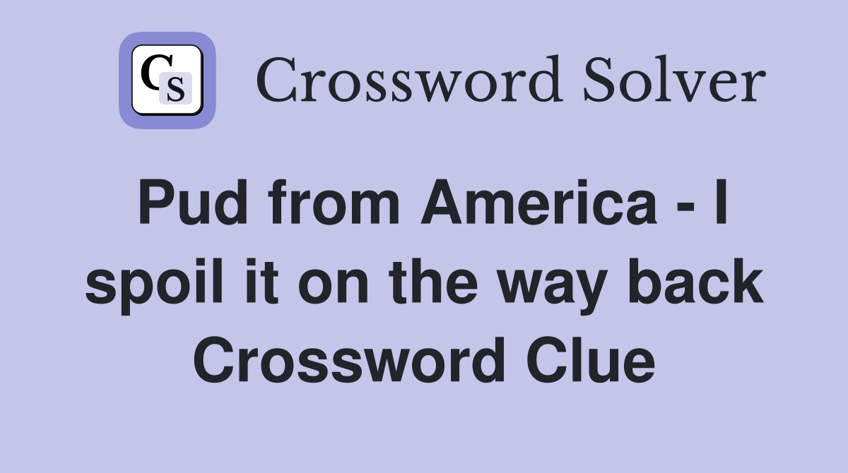 Pud from America - I spoil it on the way back Crossword Clue